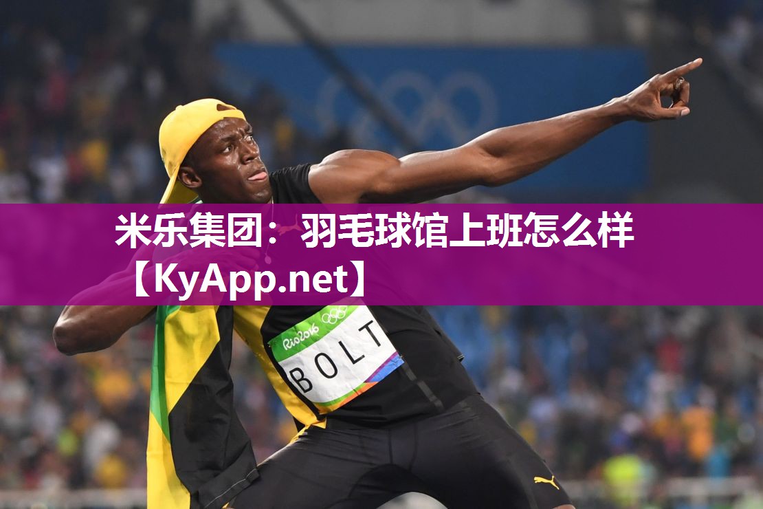 米乐集团：羽毛球馆上班怎么样