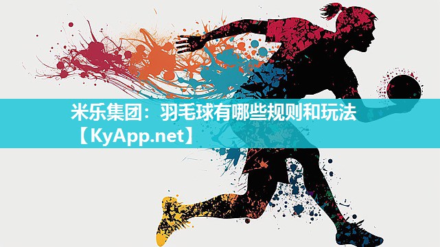 米乐集团：羽毛球有哪些规则和玩法