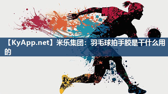羽毛球拍手胶是干什么用的