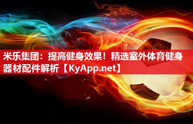 提高健身效果！精选室外体育健身器材配件解析